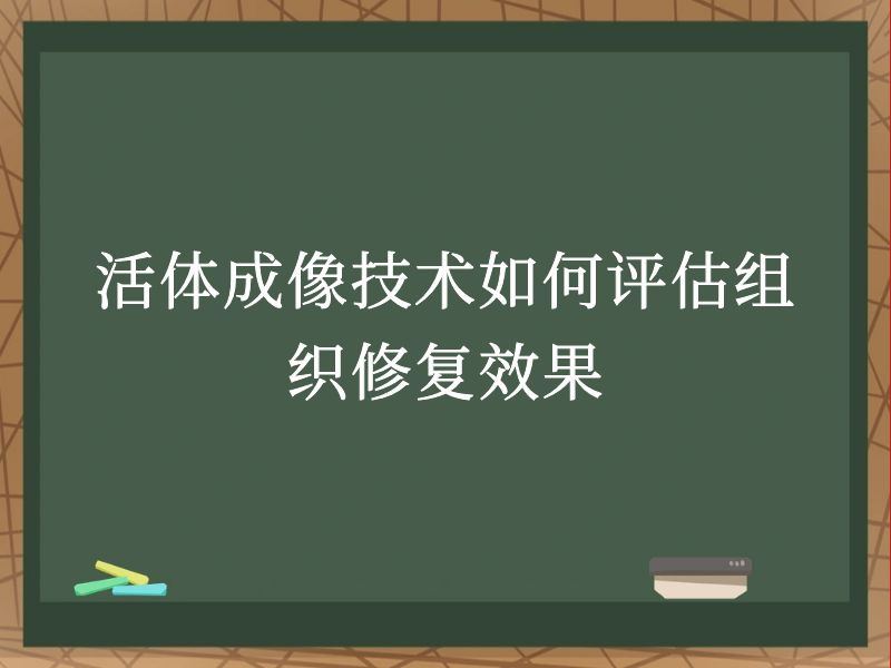 活体成像技术如何评估组织修复效果